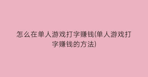 “怎么在单人游戏打字赚钱(单人游戏打字赚钱的方法)