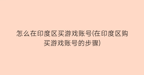 怎么在印度区买游戏账号(在印度区购买游戏账号的步骤)