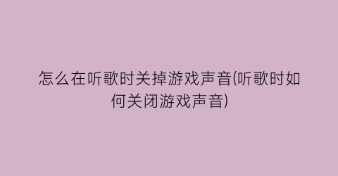 怎么在听歌时关掉游戏声音(听歌时如何关闭游戏声音)