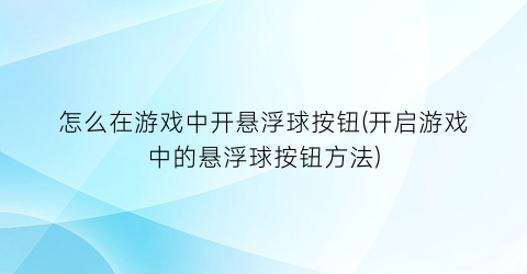 “怎么在游戏中开悬浮球按钮(开启游戏中的悬浮球按钮方法)