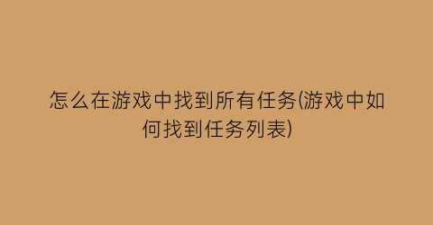 怎么在游戏中找到所有任务(游戏中如何找到任务列表)