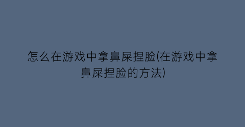 怎么在游戏中拿鼻屎捏脸(在游戏中拿鼻屎捏脸的方法)