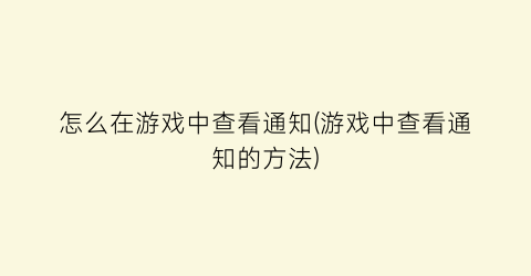 怎么在游戏中查看通知(游戏中查看通知的方法)