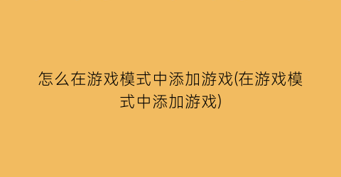 怎么在游戏模式中添加游戏(在游戏模式中添加游戏)