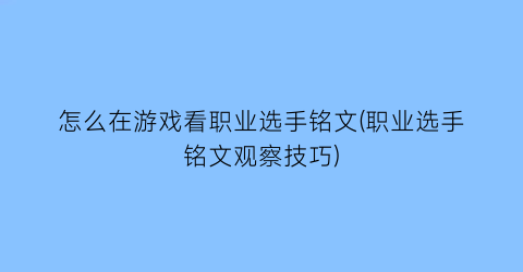 “怎么在游戏看职业选手铭文(职业选手铭文观察技巧)