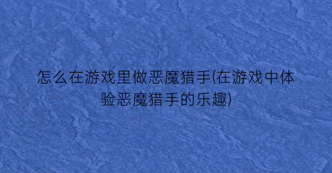 怎么在游戏里做恶魔猎手(在游戏中体验恶魔猎手的乐趣)