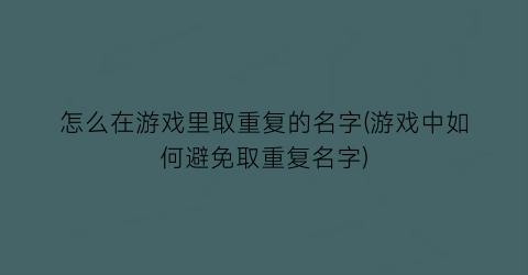 “怎么在游戏里取重复的名字(游戏中如何避免取重复名字)