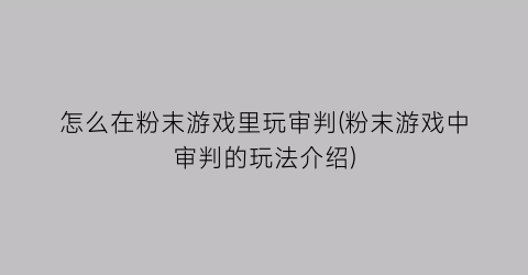 怎么在粉末游戏里玩审判(粉末游戏中审判的玩法介绍)