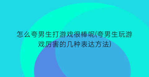 怎么夸男生打游戏很棒呢(夸男生玩游戏厉害的几种表达方法)