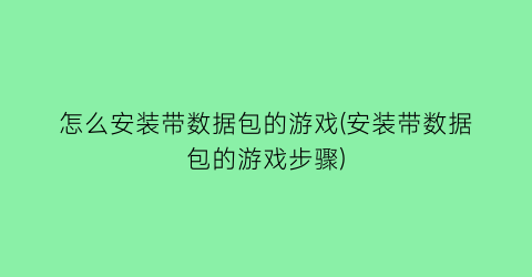 “怎么安装带数据包的游戏(安装带数据包的游戏步骤)