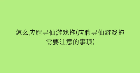 怎么应聘寻仙游戏拖(应聘寻仙游戏拖需要注意的事项)