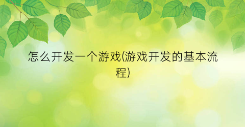 “怎么开发一个游戏(游戏开发的基本流程)