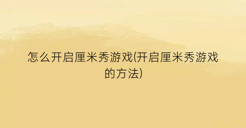 怎么开启厘米秀游戏(开启厘米秀游戏的方法)