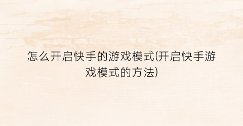 “怎么开启快手的游戏模式(开启快手游戏模式的方法)