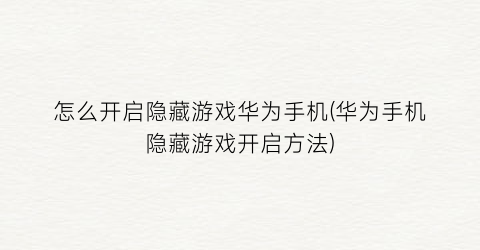 “怎么开启隐藏游戏华为手机(华为手机隐藏游戏开启方法)