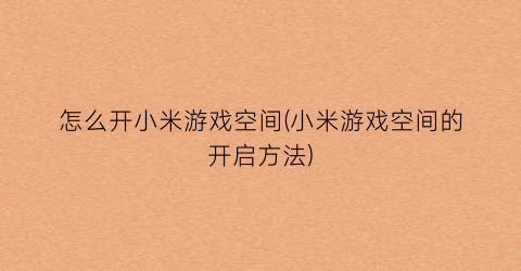 “怎么开小米游戏空间(小米游戏空间的开启方法)