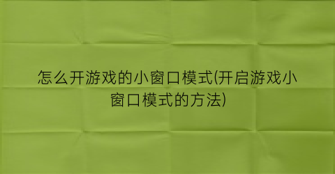 “怎么开游戏的小窗口模式(开启游戏小窗口模式的方法)