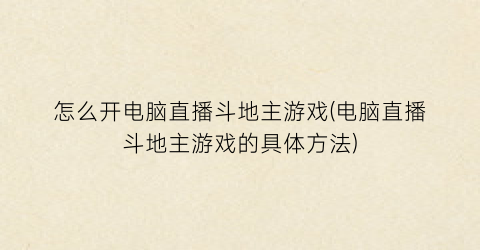 “怎么开电脑直播斗地主游戏(电脑直播斗地主游戏的具体方法)