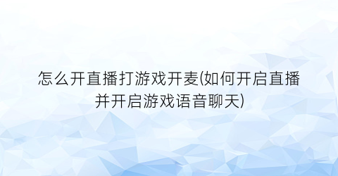 “怎么开直播打游戏开麦(如何开启直播并开启游戏语音聊天)