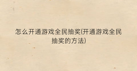 “怎么开通游戏全民抽奖(开通游戏全民抽奖的方法)