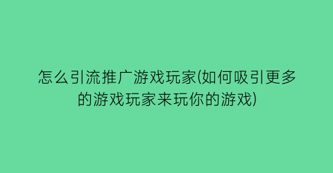 怎么引流推广游戏玩家(如何吸引更多的游戏玩家来玩你的游戏)