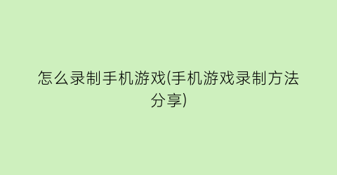 “怎么录制手机游戏(手机游戏录制方法分享)