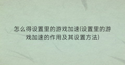 怎么得设置里的游戏加速(设置里的游戏加速的作用及其设置方法)