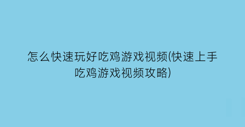 “怎么快速玩好吃鸡游戏视频(快速上手吃鸡游戏视频攻略)