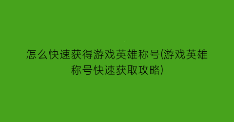 “怎么快速获得游戏英雄称号(游戏英雄称号快速获取攻略)