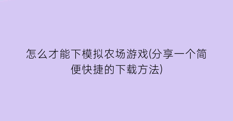 “怎么才能下模拟农场游戏(分享一个简便快捷的下载方法)