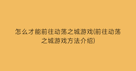 怎么才能前往动荡之城游戏(前往动荡之城游戏方法介绍)