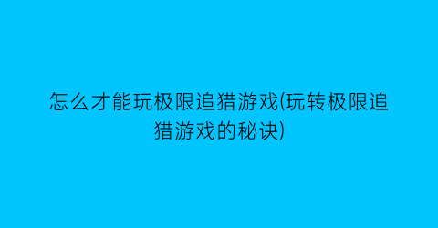 “怎么才能玩极限追猎游戏(玩转极限追猎游戏的秘诀)