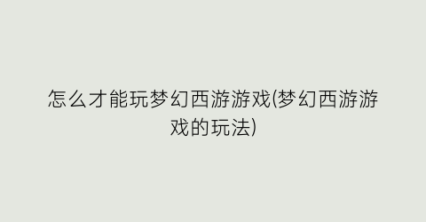 “怎么才能玩梦幻西游游戏(梦幻西游游戏的玩法)