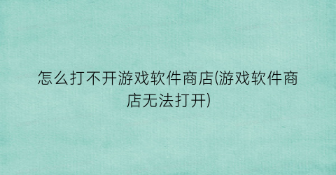 怎么打不开游戏软件商店(游戏软件商店无法打开)