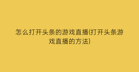 “怎么打开头条的游戏直播(打开头条游戏直播的方法)