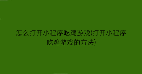 “怎么打开小程序吃鸡游戏(打开小程序吃鸡游戏的方法)