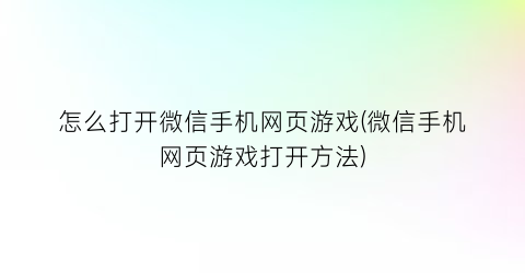 “怎么打开微信手机网页游戏(微信手机网页游戏打开方法)