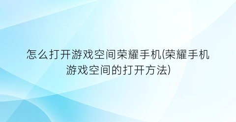 怎么打开游戏空间荣耀手机(荣耀手机游戏空间的打开方法)