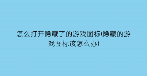 怎么打开隐藏了的游戏图标(隐藏的游戏图标该怎么办)