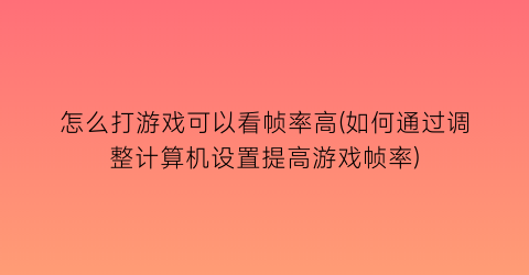 “怎么打游戏可以看帧率高(如何通过调整计算机设置提高游戏帧率)