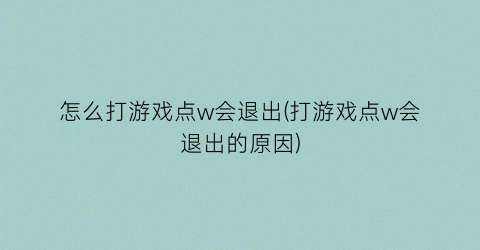 怎么打游戏点w会退出(打游戏点w会退出的原因)