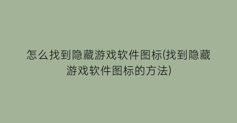 “怎么找到隐藏游戏软件图标(找到隐藏游戏软件图标的方法)