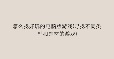 “怎么找好玩的电脑版游戏(寻找不同类型和题材的游戏)