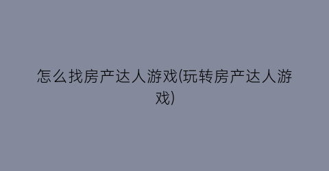 “怎么找房产达人游戏(玩转房产达人游戏)