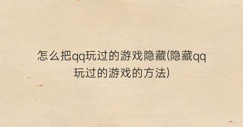 怎么把qq玩过的游戏隐藏(隐藏qq玩过的游戏的方法)