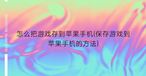 “怎么把游戏存到苹果手机(保存游戏到苹果手机的方法)