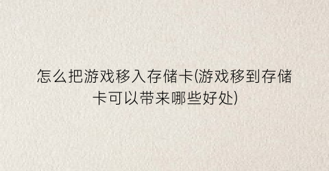 “怎么把游戏移入存储卡(游戏移到存储卡可以带来哪些好处)