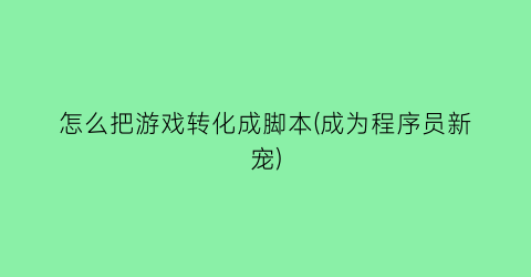 “怎么把游戏转化成脚本(成为程序员新宠)