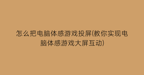 “怎么把电脑体感游戏投屏(教你实现电脑体感游戏大屏互动)