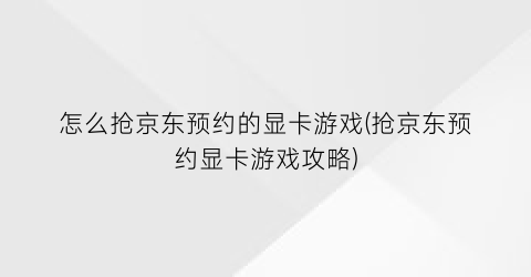 怎么抢京东预约的显卡游戏(抢京东预约显卡游戏攻略)